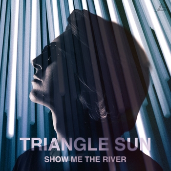 Triangle Sun – Show Me The River