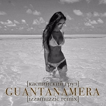 Каспийский Груз – Guantanamera (Izzamuzzic Remix)