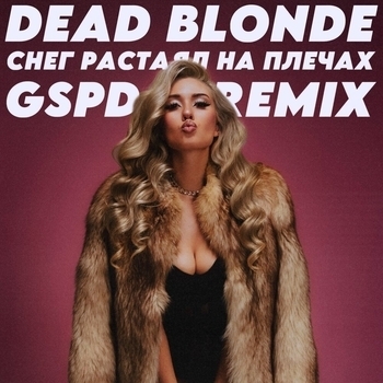 Dead Blonde – Снег растаял на плечах (GSPD Remix)