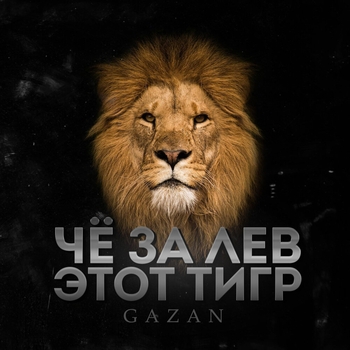Gazan – ЧЕ ЗА ЛЕВ ЭТОТ ТИГР